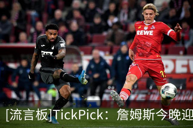 [流言板]TickPick：詹姆斯今晚迎76人生涯首秀，门票最低仅21美元